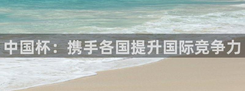 2026世界杯赛程时间表最新：中国杯：携手各国提升国际竞争力